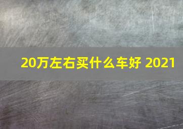 20万左右买什么车好 2021